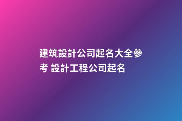 建筑設計公司起名大全參考 設計工程公司起名-第1張-公司起名-玄機派